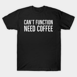 Can't Function Need Coffee T-Shirt